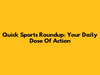 Quick Sports Roundup: Your Daily Dose Of Action