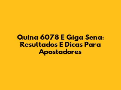 Quina 6078 E Giga Sena: Resultados E Dicas Para Apostadores