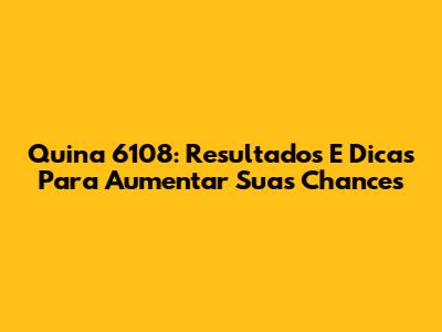 Quina 6108: Resultados E Dicas Para Aumentar Suas Chances