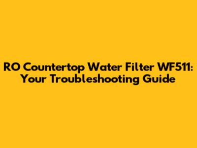RO Countertop Water Filter WF511: Your Troubleshooting Guide