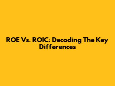 ROE Vs. ROIC: Decoding The Key Differences