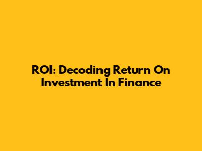 ROI: Decoding Return On Investment In Finance