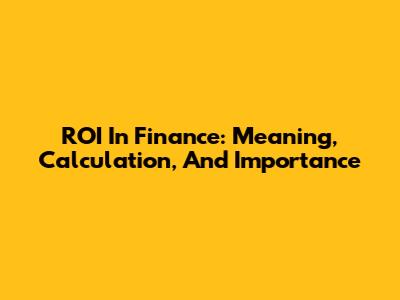 ROI In Finance: Meaning, Calculation, And Importance
