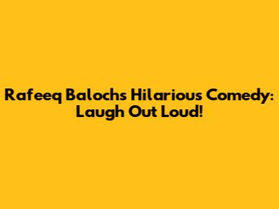 Rafeeq Baloch's Hilarious Comedy: Laugh Out Loud!