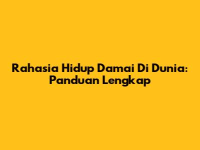 Rahasia Hidup Damai Di Dunia: Panduan Lengkap