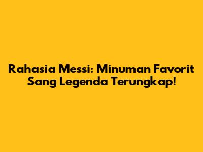 Rahasia Messi: Minuman Favorit Sang Legenda Terungkap!