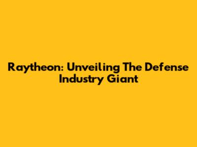 Raytheon: Unveiling The Defense Industry Giant