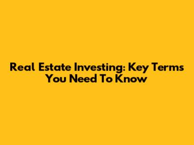 Real Estate Investing: Key Terms You Need To Know