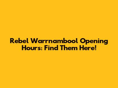 Rebel Warrnambool Opening Hours: Find Them Here!