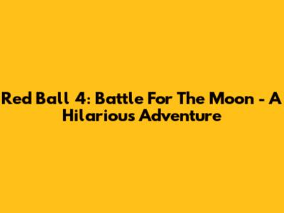 Red Ball 4: Battle For The Moon - A Hilarious Adventure