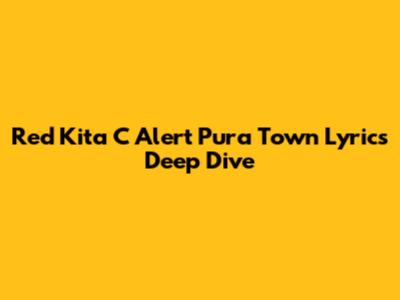 Red Kita C Alert Pura Town Lyrics Deep Dive