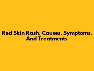 Red Skin Rash: Causes, Symptoms, And Treatments
