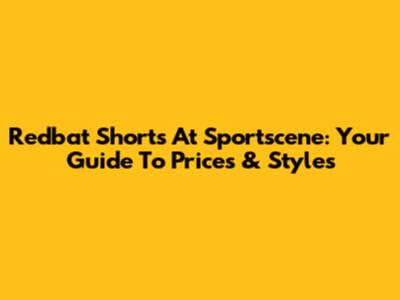 Redbat Shorts At Sportscene: Your Guide To Prices & Styles