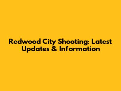 Redwood City Shooting: Latest Updates & Information