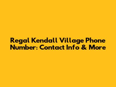 Regal Kendall Village Phone Number: Contact Info & More