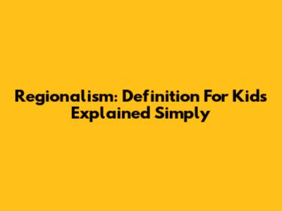 Regionalism: Definition For Kids Explained Simply