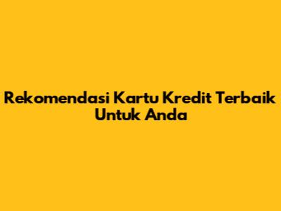 Rekomendasi Kartu Kredit Terbaik Untuk Anda