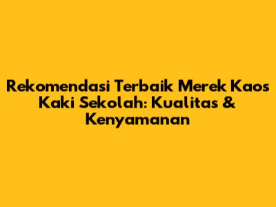 Rekomendasi Terbaik Merek Kaos Kaki Sekolah: Kualitas & Kenyamanan