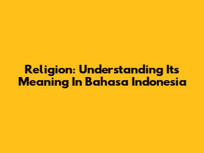 Religion: Understanding Its Meaning In Bahasa Indonesia