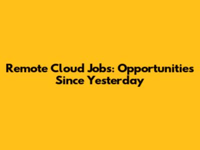 Remote Cloud Jobs: Opportunities Since Yesterday