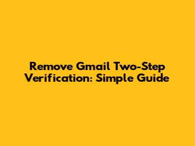 Remove Gmail Two-Step Verification: Simple Guide