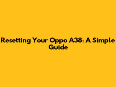 Resetting Your Oppo A38: A Simple Guide