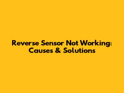 Reverse Sensor Not Working: Causes & Solutions