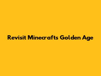 Revisit Minecraft's Golden Age