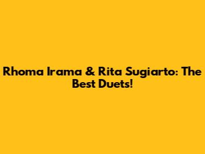 Rhoma Irama & Rita Sugiarto: The Best Duets!