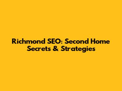 Richmond SEO: Second Home Secrets & Strategies