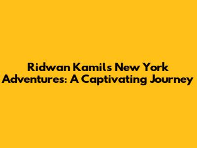 Ridwan Kamil's New York Adventures: A Captivating Journey
