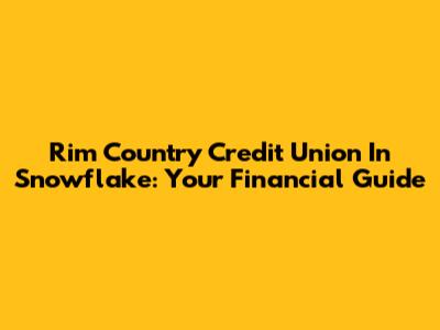 Rim Country Credit Union In Snowflake: Your Financial Guide