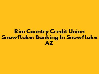 Rim Country Credit Union Snowflake: Banking In Snowflake AZ