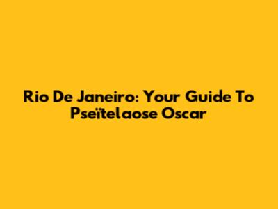 Rio De Janeiro: Your Guide To Pseïtelaose Oscar