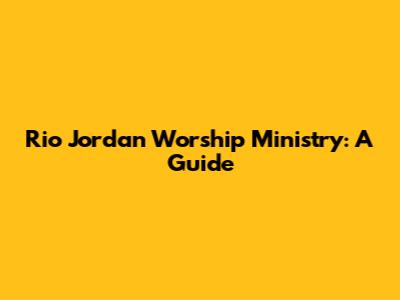 Rio Jordan Worship Ministry: A Guide