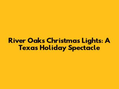 River Oaks Christmas Lights: A Texas Holiday Spectacle