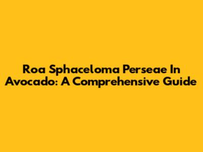 Roa Sphaceloma Perseae In Avocado: A Comprehensive Guide