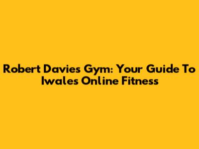 Robert Davies Gym: Your Guide To Iwales Online Fitness