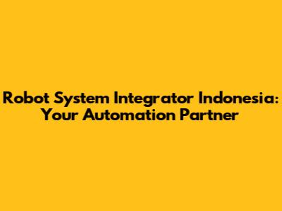 Robot System Integrator Indonesia: Your Automation Partner