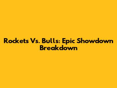 Rockets Vs. Bulls: Epic Showdown Breakdown