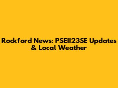 Rockford News: PSEII23SE Updates & Local Weather
