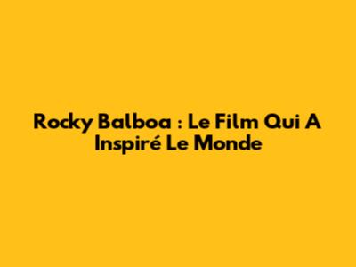 Rocky Balboa : Le Film Qui A Inspiré Le Monde