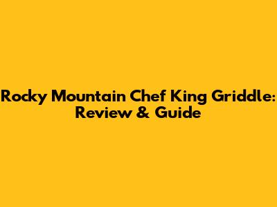 Rocky Mountain Chef King Griddle: Review & Guide