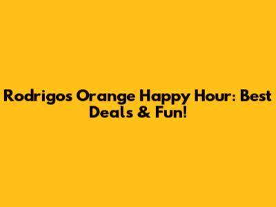 Rodrigo's Orange Happy Hour: Best Deals & Fun!