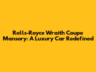 Rolls-Royce Wraith Coupe Mansory: A Luxury Car Redefined