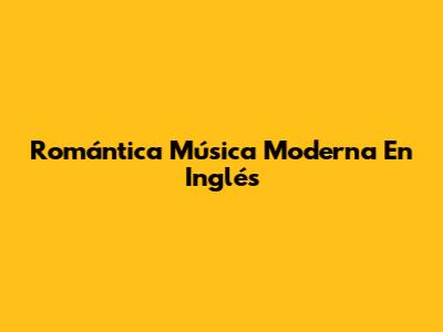 Romántica Música Moderna En Inglés