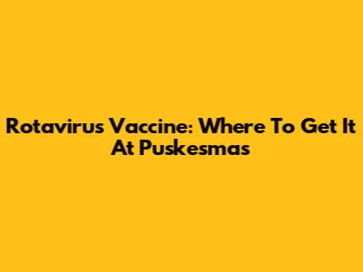 Rotavirus Vaccine: Where To Get It At Puskesmas