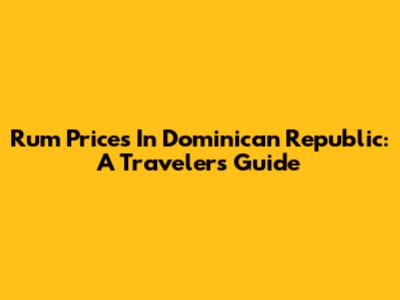Rum Prices In Dominican Republic: A Traveler's Guide