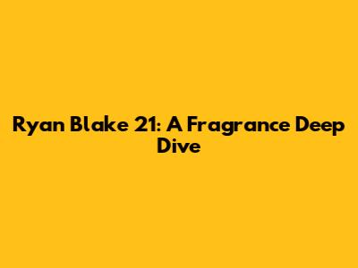 Ryan Blake 21: A Fragrance Deep Dive