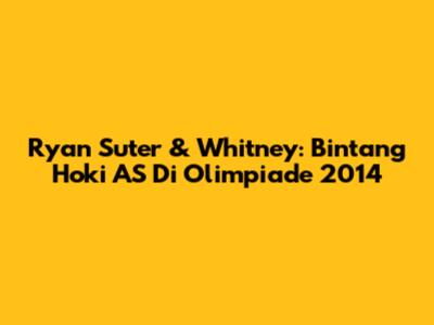 Ryan Suter & Whitney: Bintang Hoki AS Di Olimpiade 2014